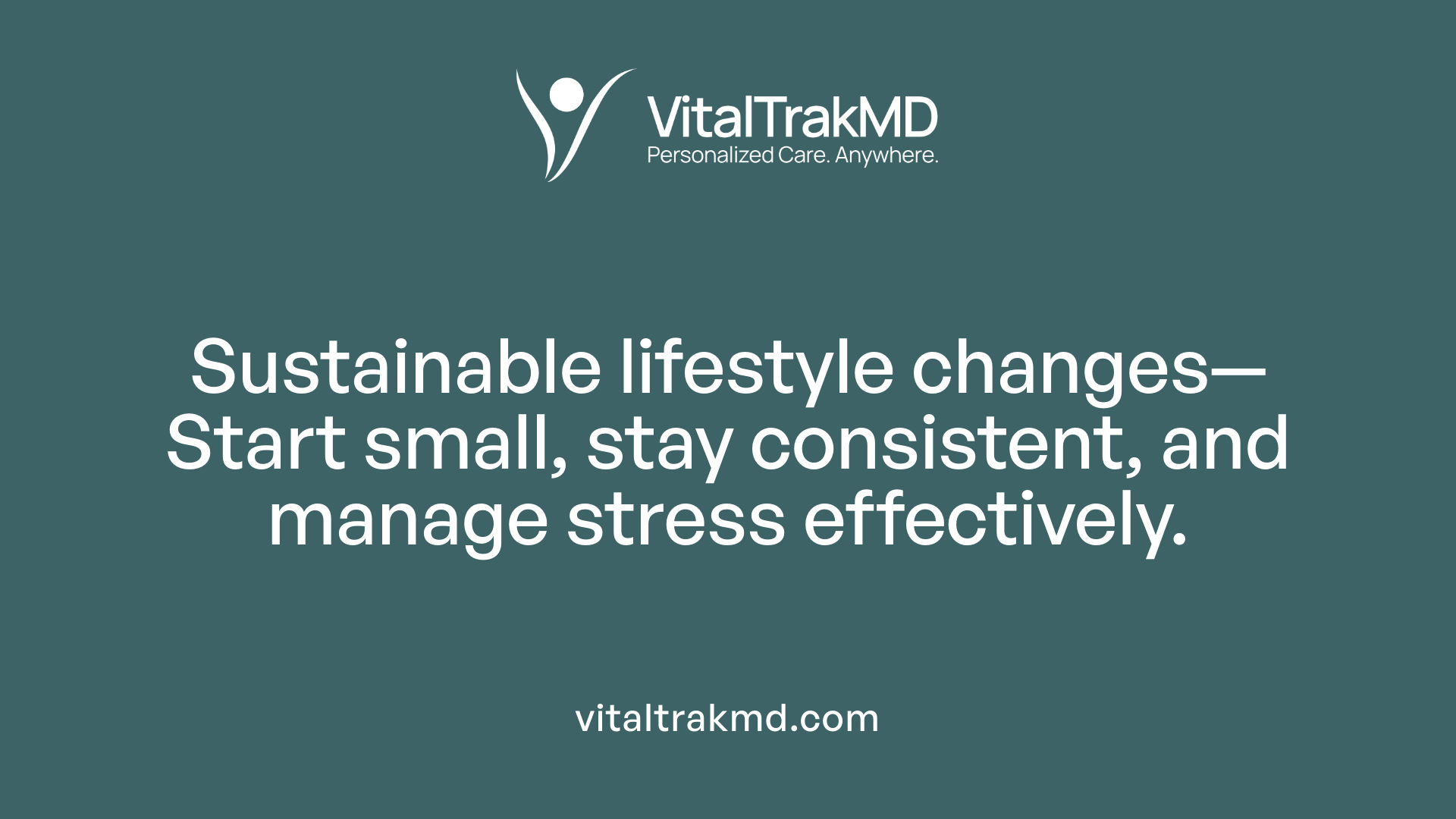 Sustainable lifestyle changes—Start small, stay consistent, and manage stress effectively.