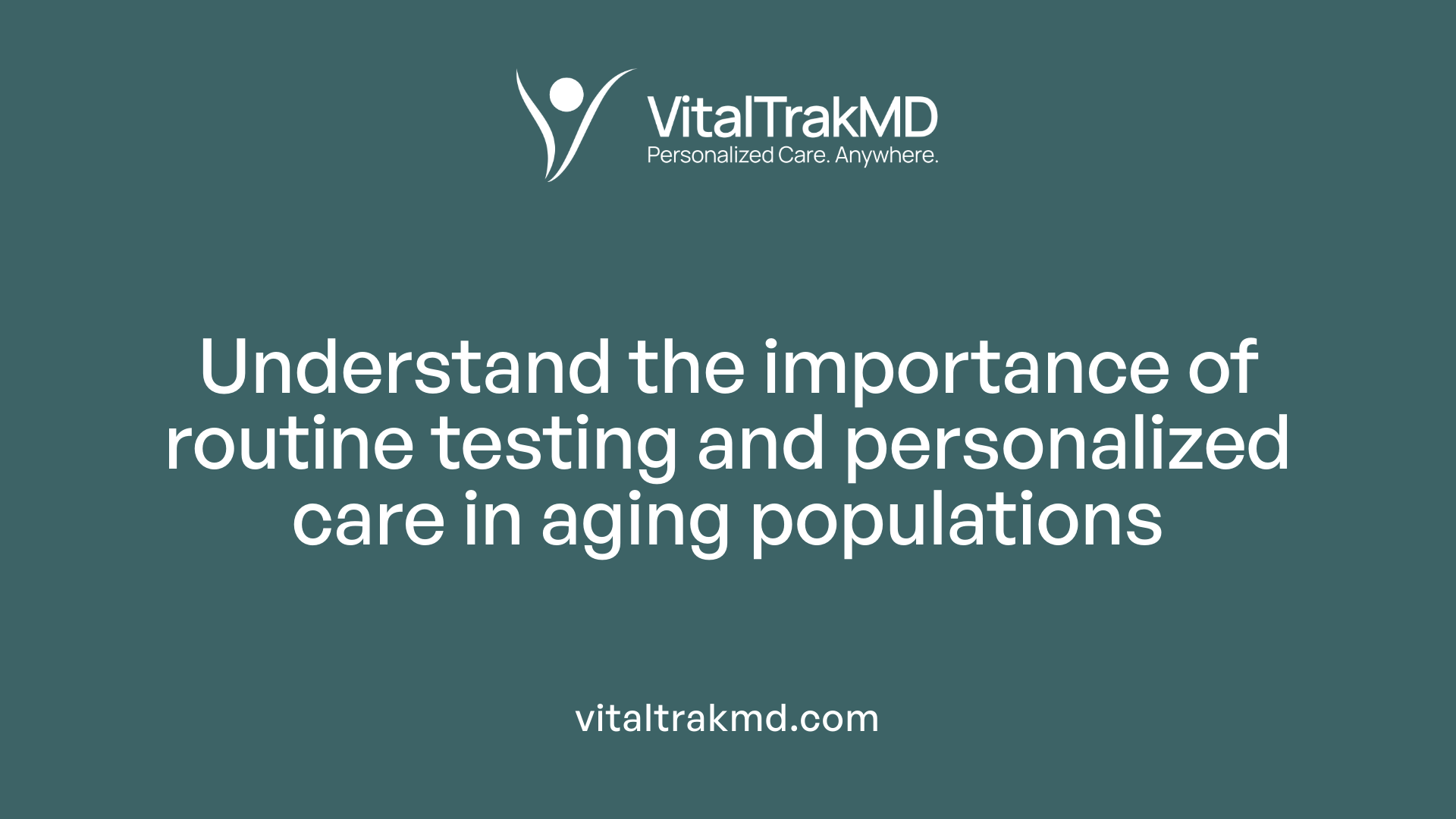 Understand the importance of routine testing and personalized care in aging populations