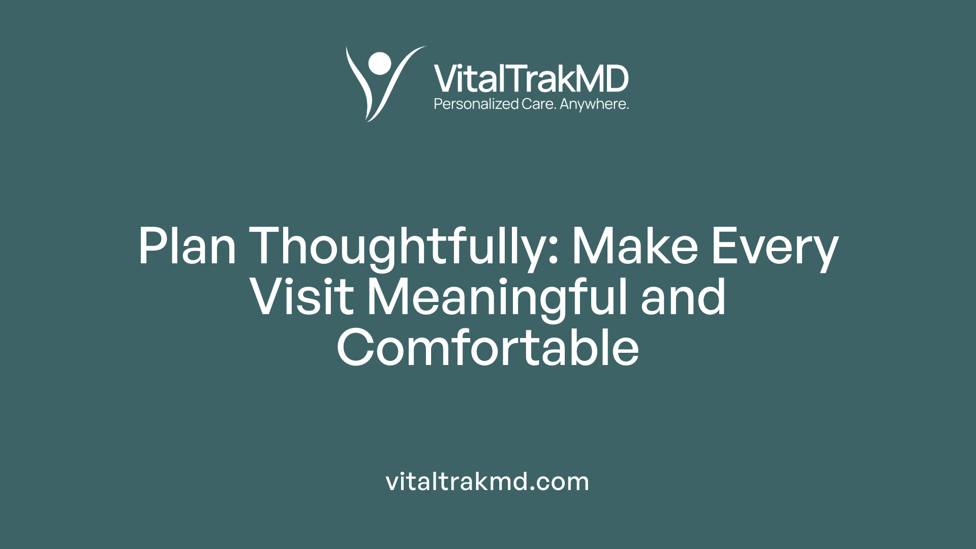 Plan Thoughtfully: Make Every Visit Meaningful and Comfortable