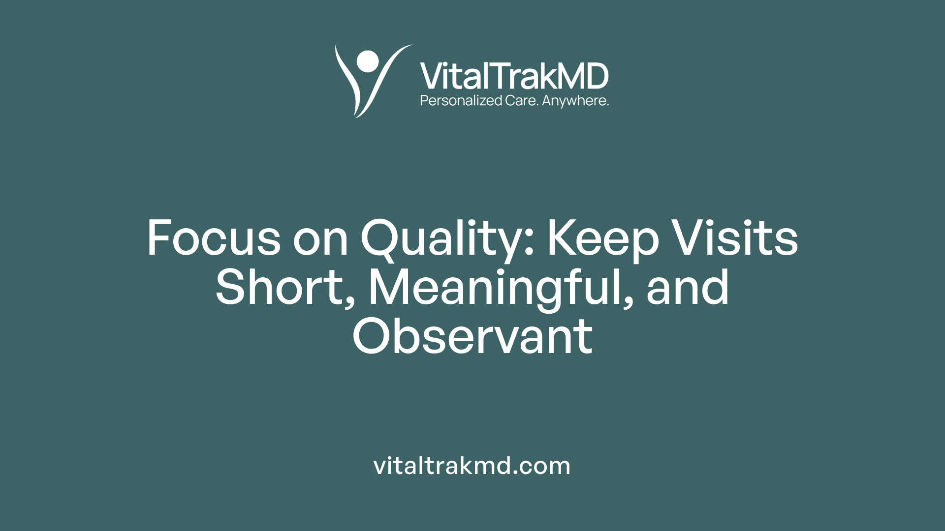 Focus on Quality: Keep Visits Short, Meaningful, and Observant