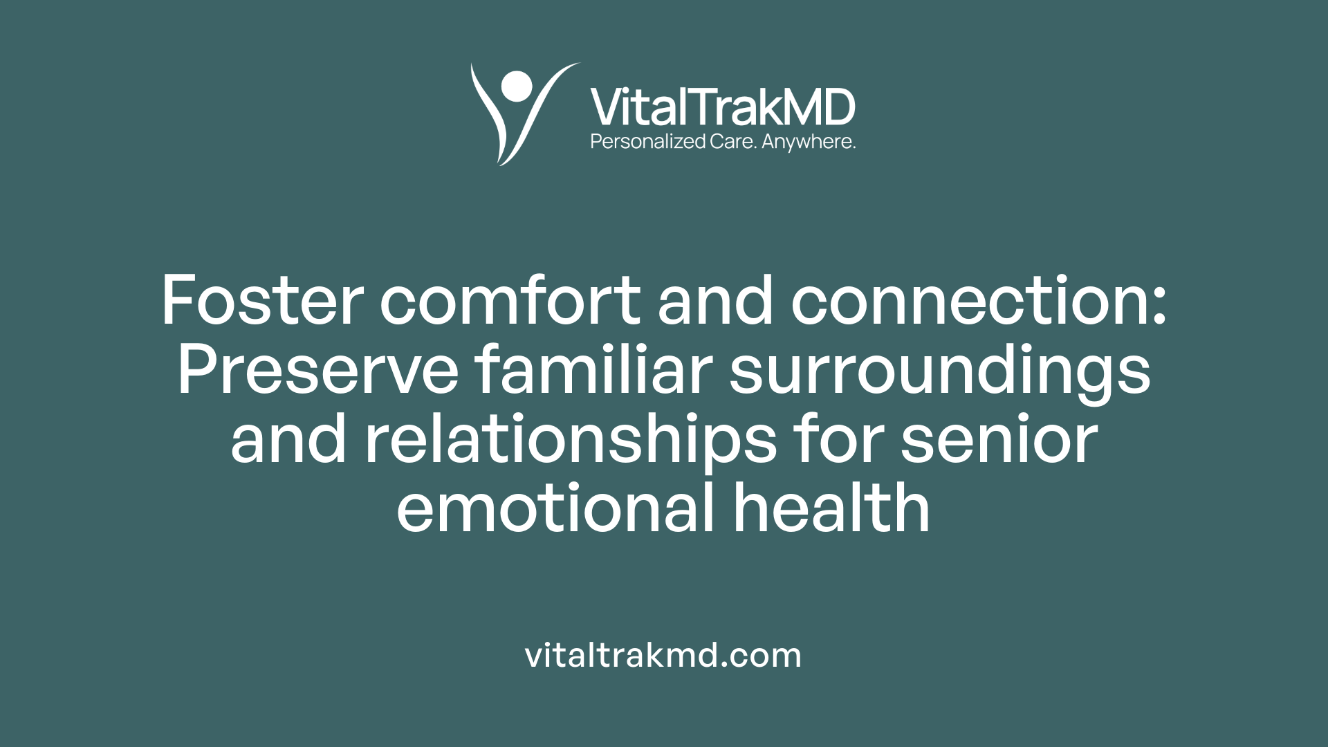 Foster comfort and connection: Preserve familiar surroundings and relationships for senior emotional health