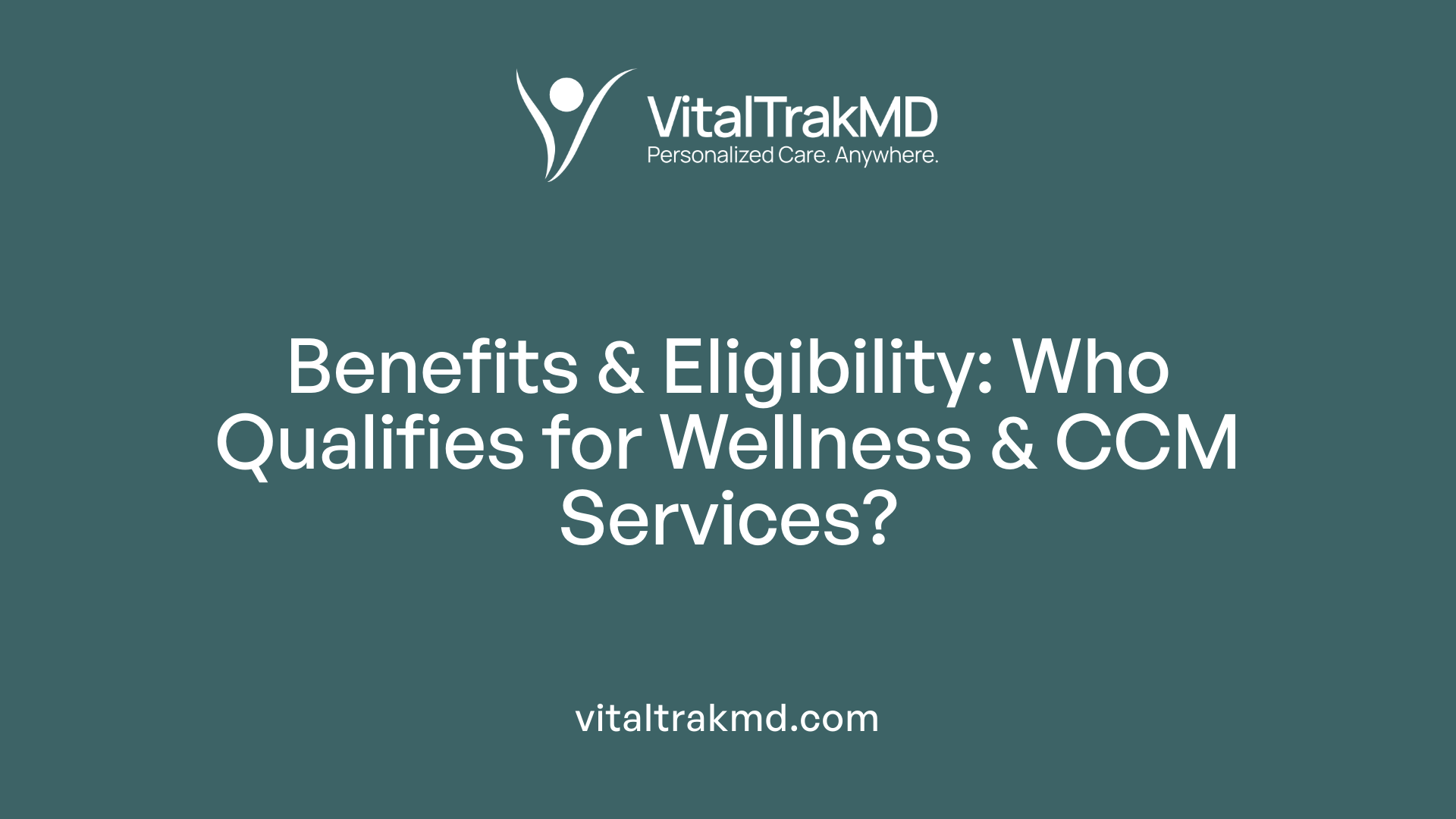 Benefits &amp; Eligibility: Who Qualifies for Wellness &amp; CCM Services?