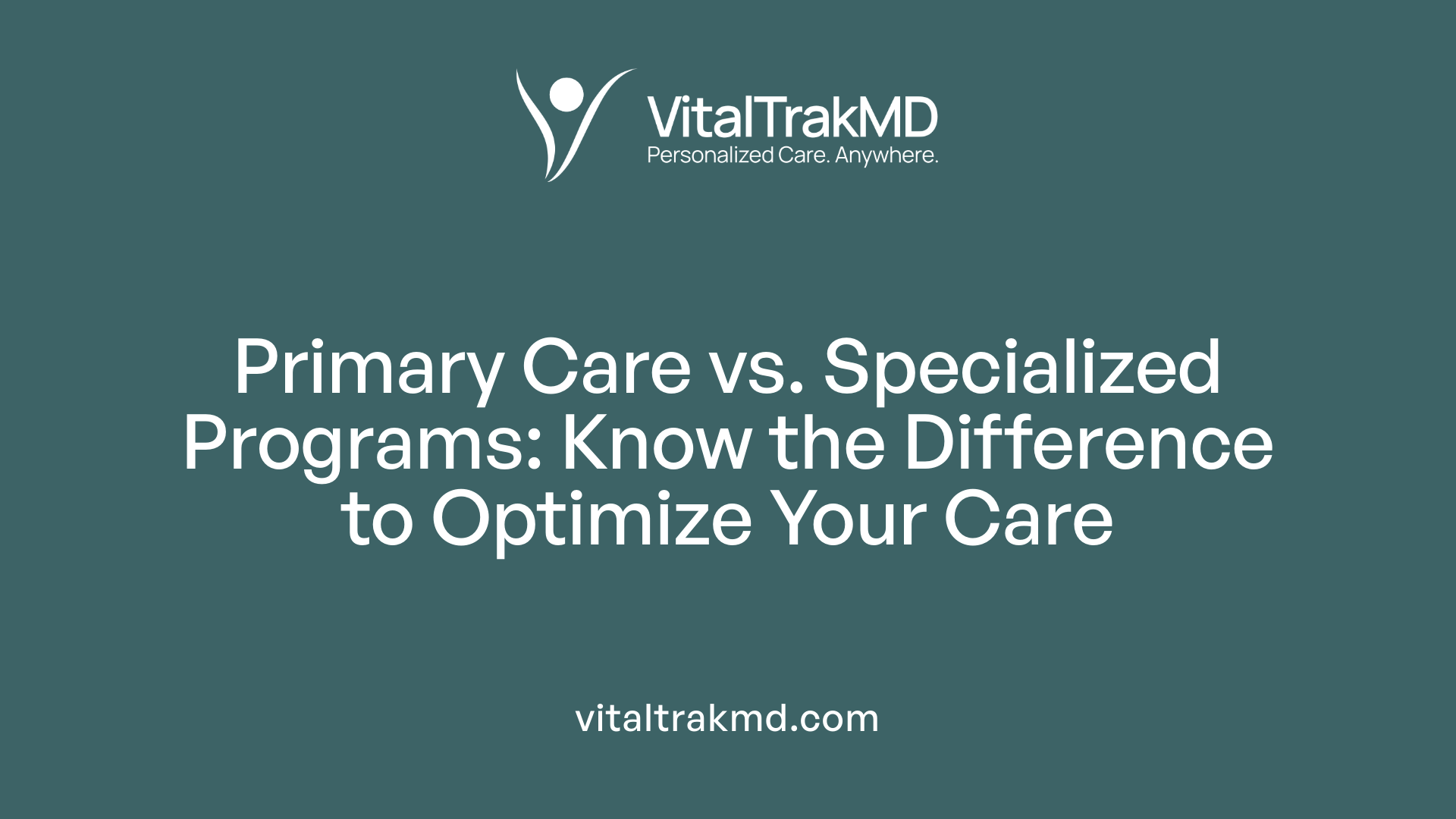 Primary Care vs. Specialized Programs: Know the Difference to Optimize Your Care