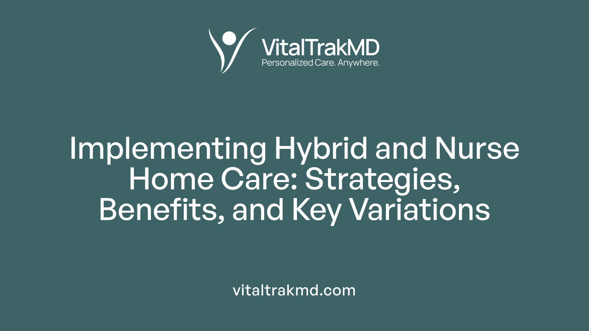 Implementing Hybrid and Nurse Home Care: Strategies, Benefits, and Key Variations