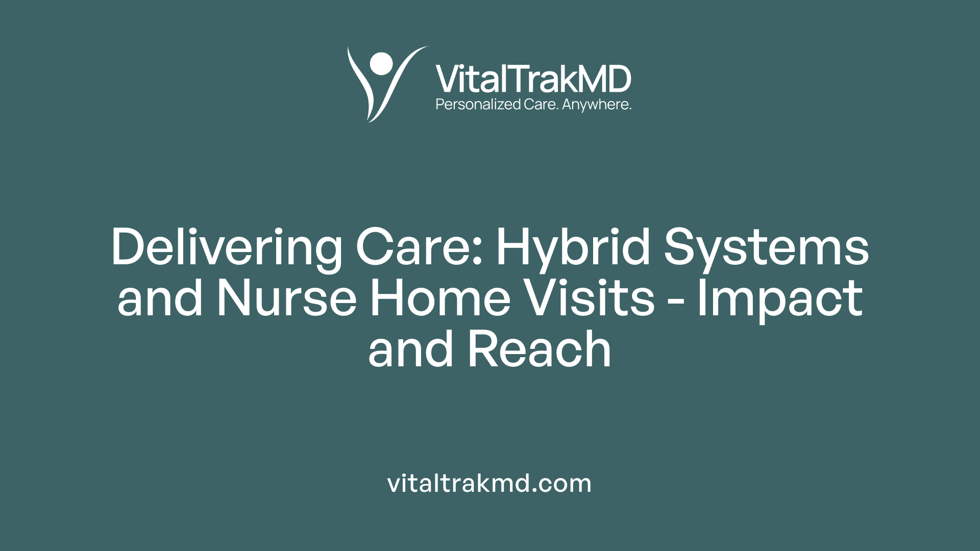 Delivering Care: Hybrid Systems and Nurse Home Visits - Impact and Reach