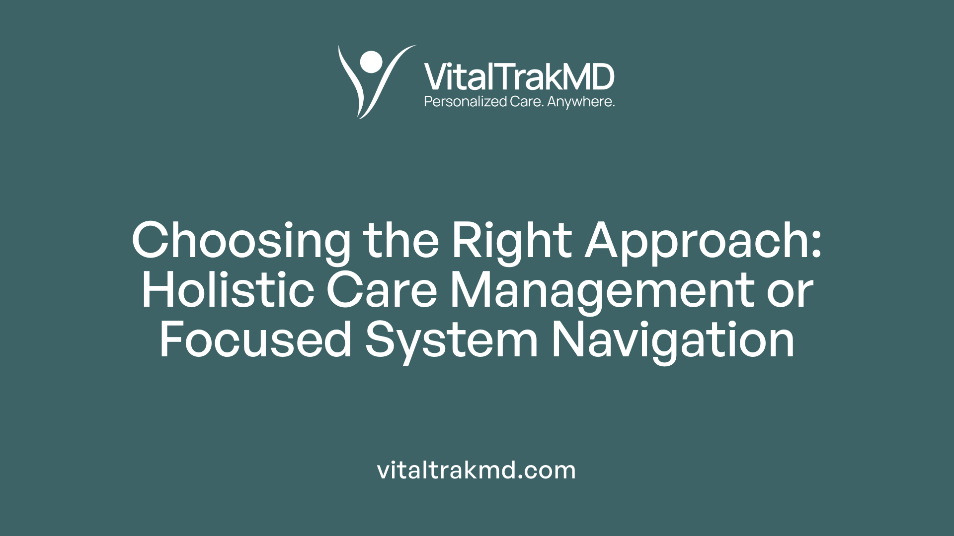 Choosing the Right Approach: Holistic Care Management or Focused System Navigation
