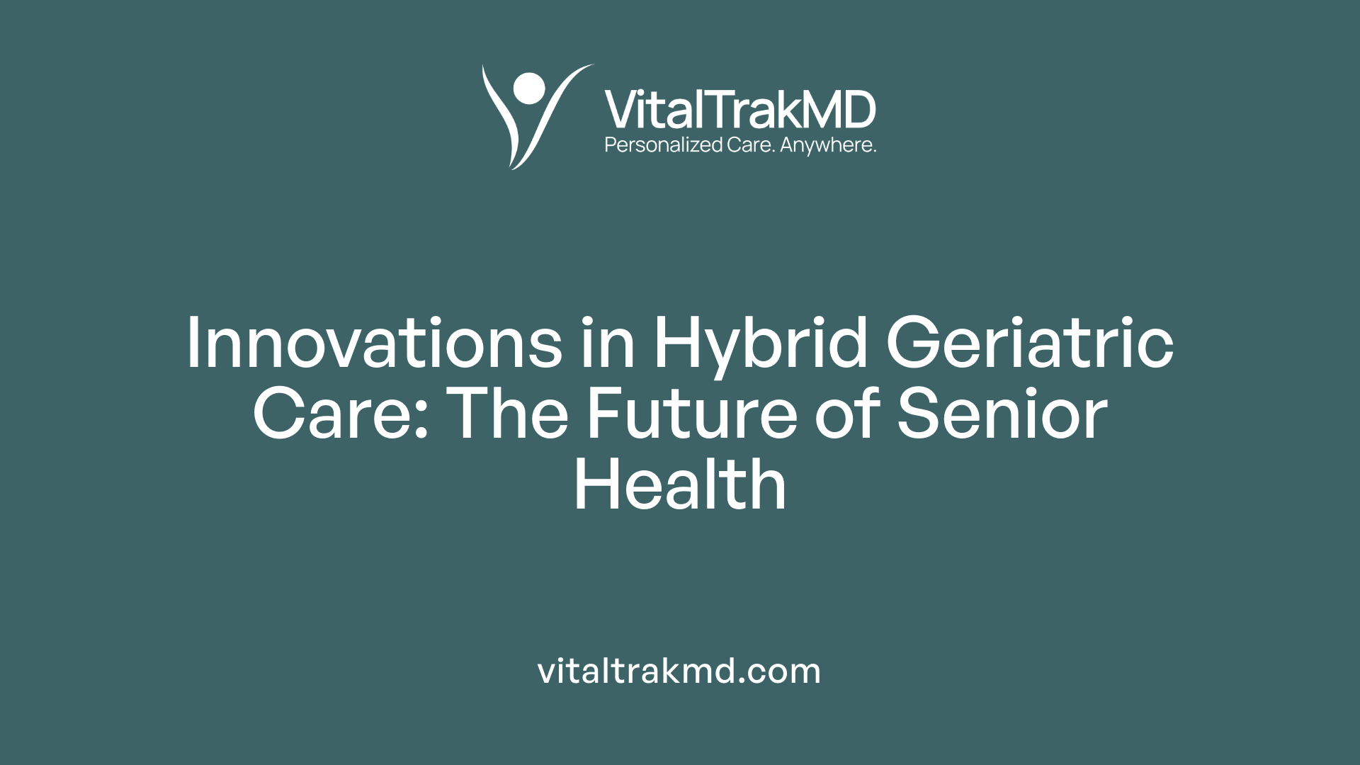 Innovations in Hybrid Geriatric Care: The Future of Senior Health