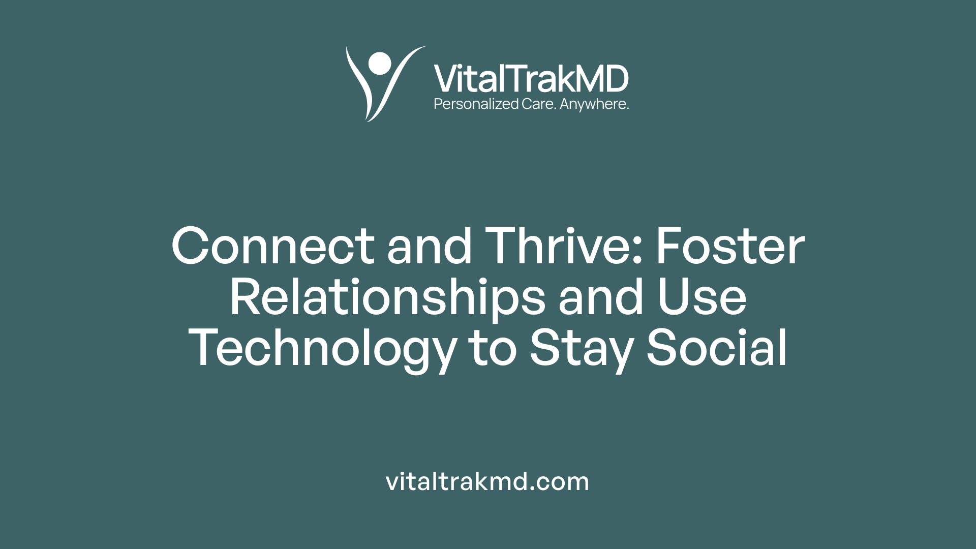 Connect and Thrive: Foster Relationships and Use Technology to Stay Social