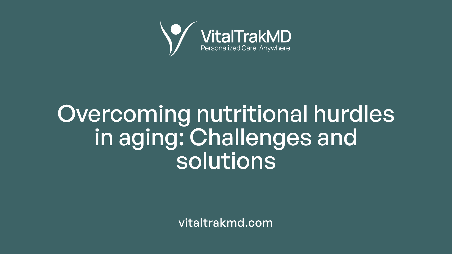 Overcoming nutritional hurdles in aging: Challenges and solutions