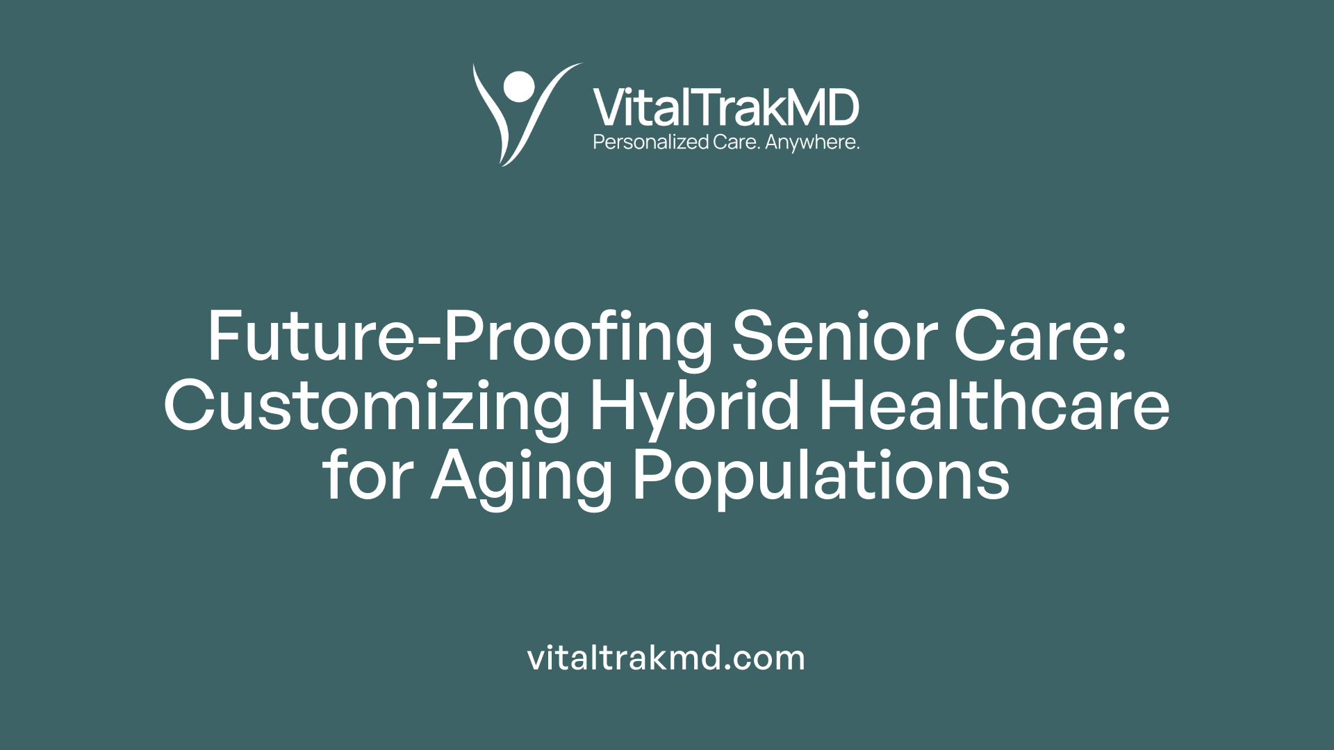 Future-Proofing Senior Care: Customizing Hybrid Healthcare for Aging Populations