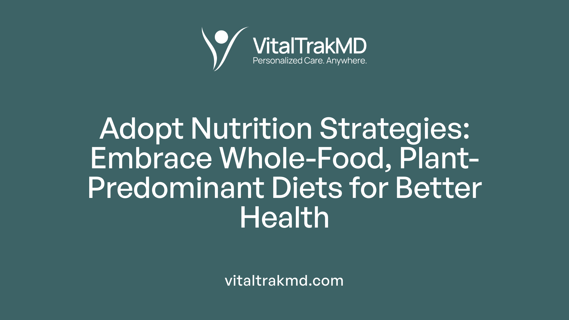 Adopt Nutrition Strategies: Embrace Whole-Food, Plant-Predominant Diets for Better Health