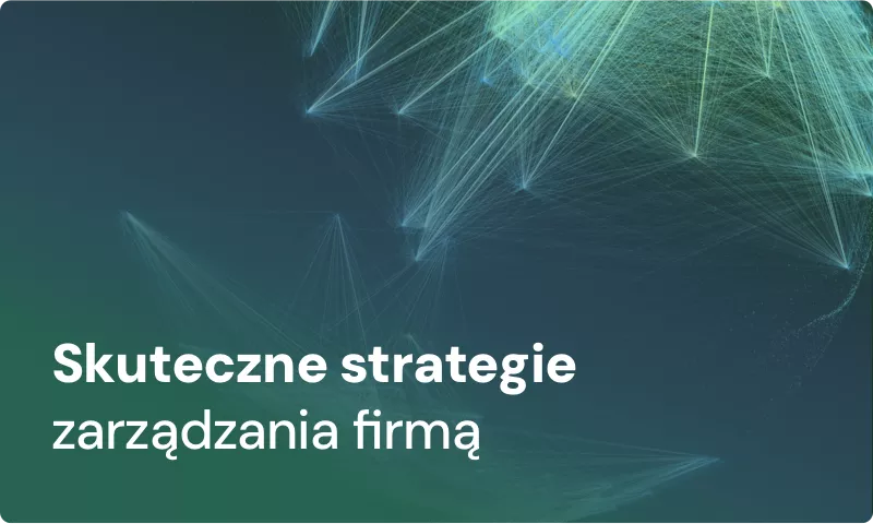 Jak efektywnie zarządzać firmą? Skuteczne strategie