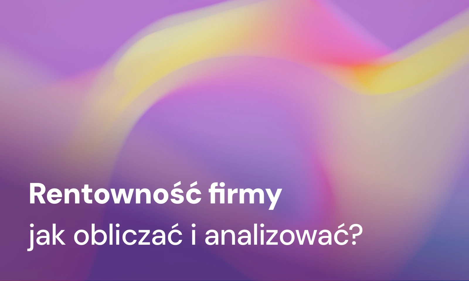 Rentowność firmy – jak ją mierzyć, obliczać i analizować?