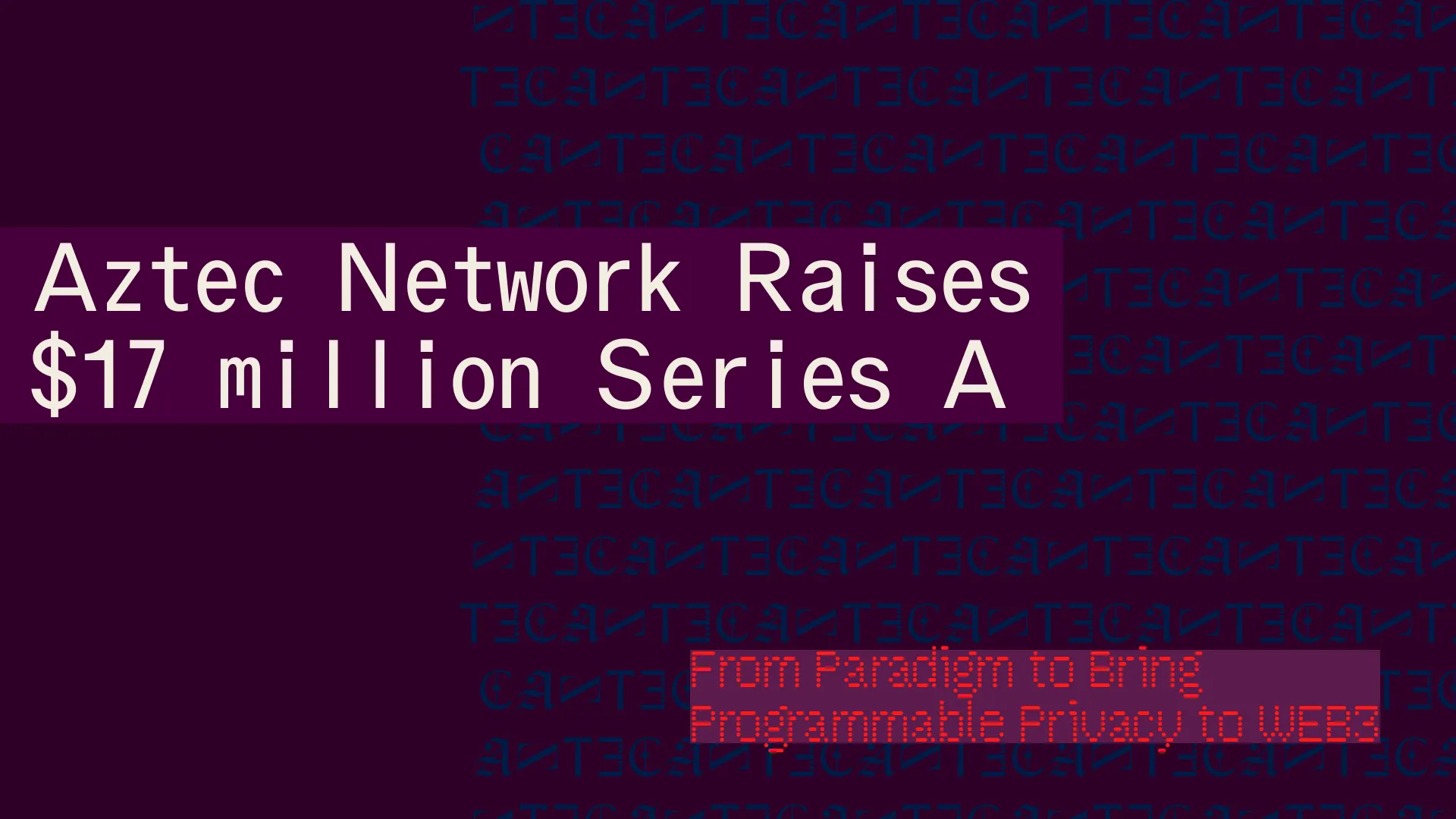 Aztec Network Raises $17 million Series A from Paradigm to Bring  Programmable Privacy to Web3