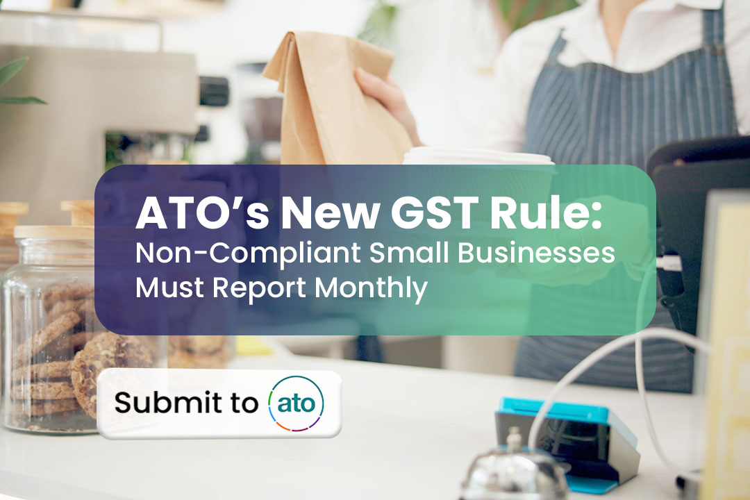 ATO’s New GST Rule: Non-Compliant Small Businesses Must Report Monthly