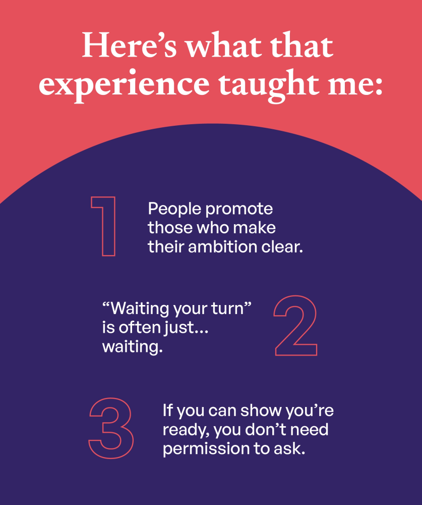 3 pointer infographic stating what the author's experience taught her. First lesson learned is that people promote those who make their ambitions clear. Second, waiting for your turn is often just waiting. And last, if you can show you're ready, you don't need permission to ask.