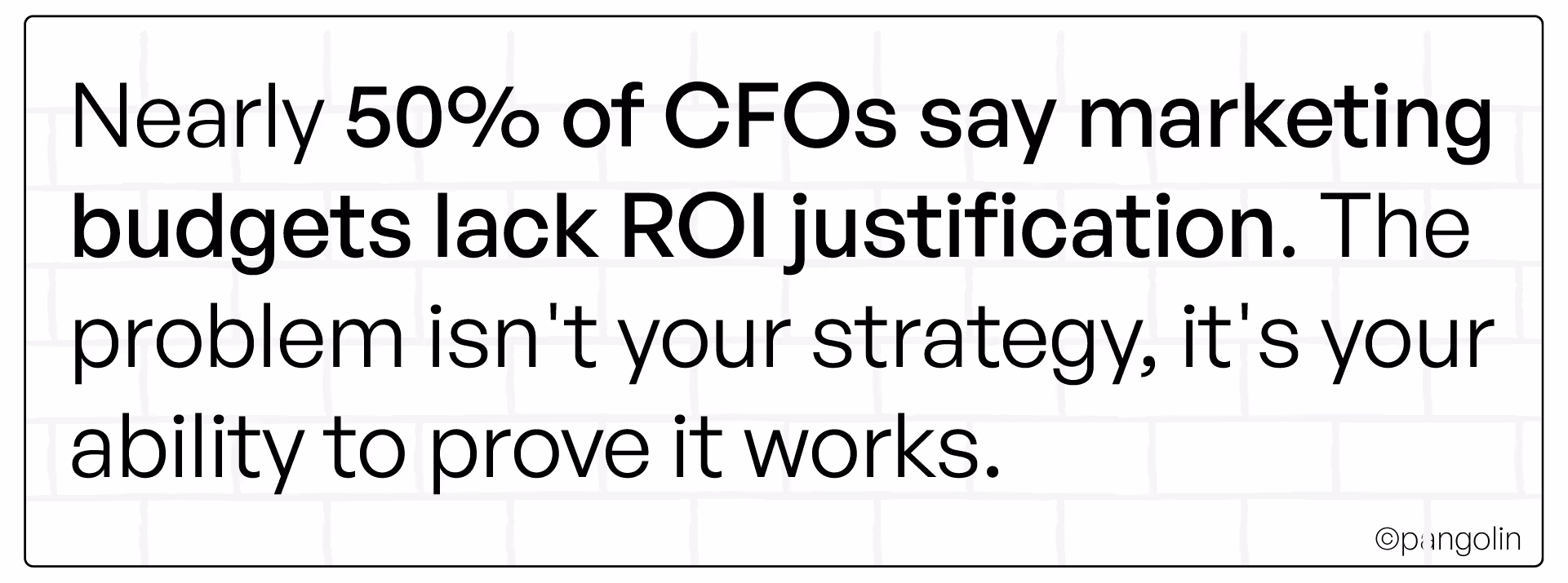 Text graphic stating ‘Nearly 50% of CFOs say marketing budgets lack ROI justification. The problem isn’t your strategy, it’s your ability to prove it works.’