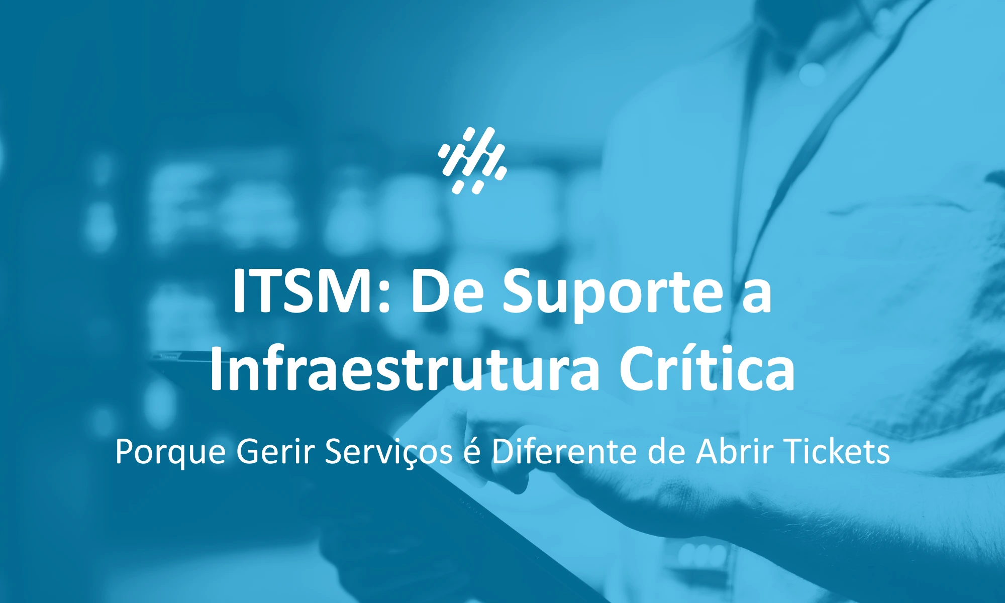 ITSM: Porque Gerir Serviços é Diferente de Abrir Tickets | IDW