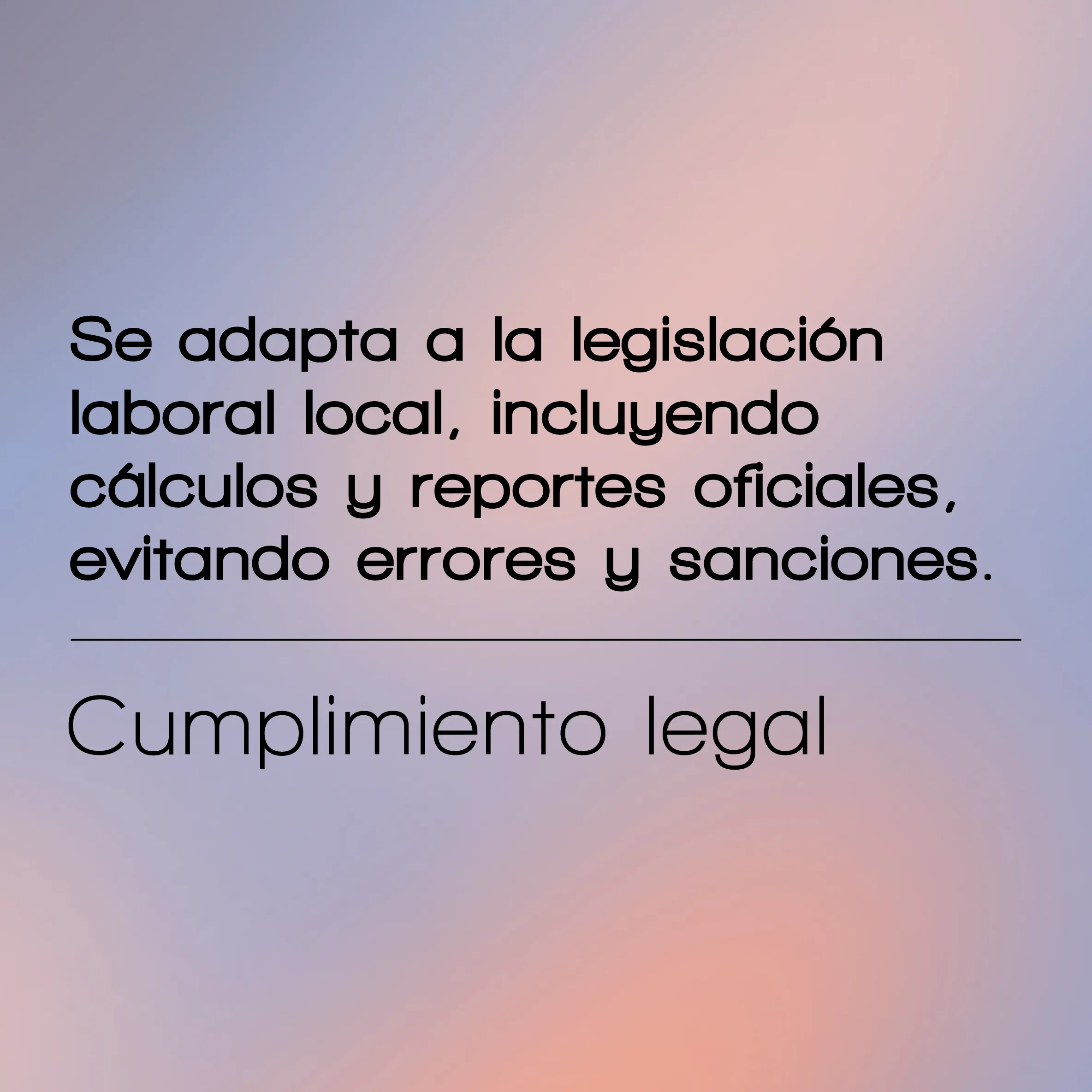 Cumplimiento Legal: Se adapta a la legislación laboral local, incluyendo cálculos y reportes oficiales, evitando errores y sanciones.
