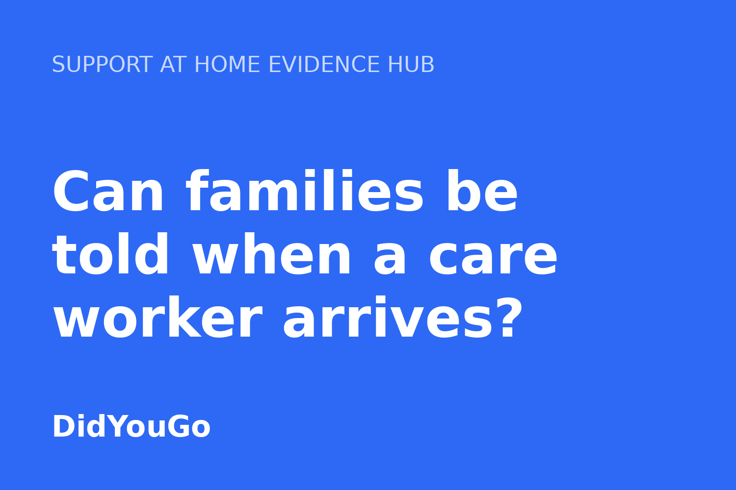 Can families be told when a care worker arrives?