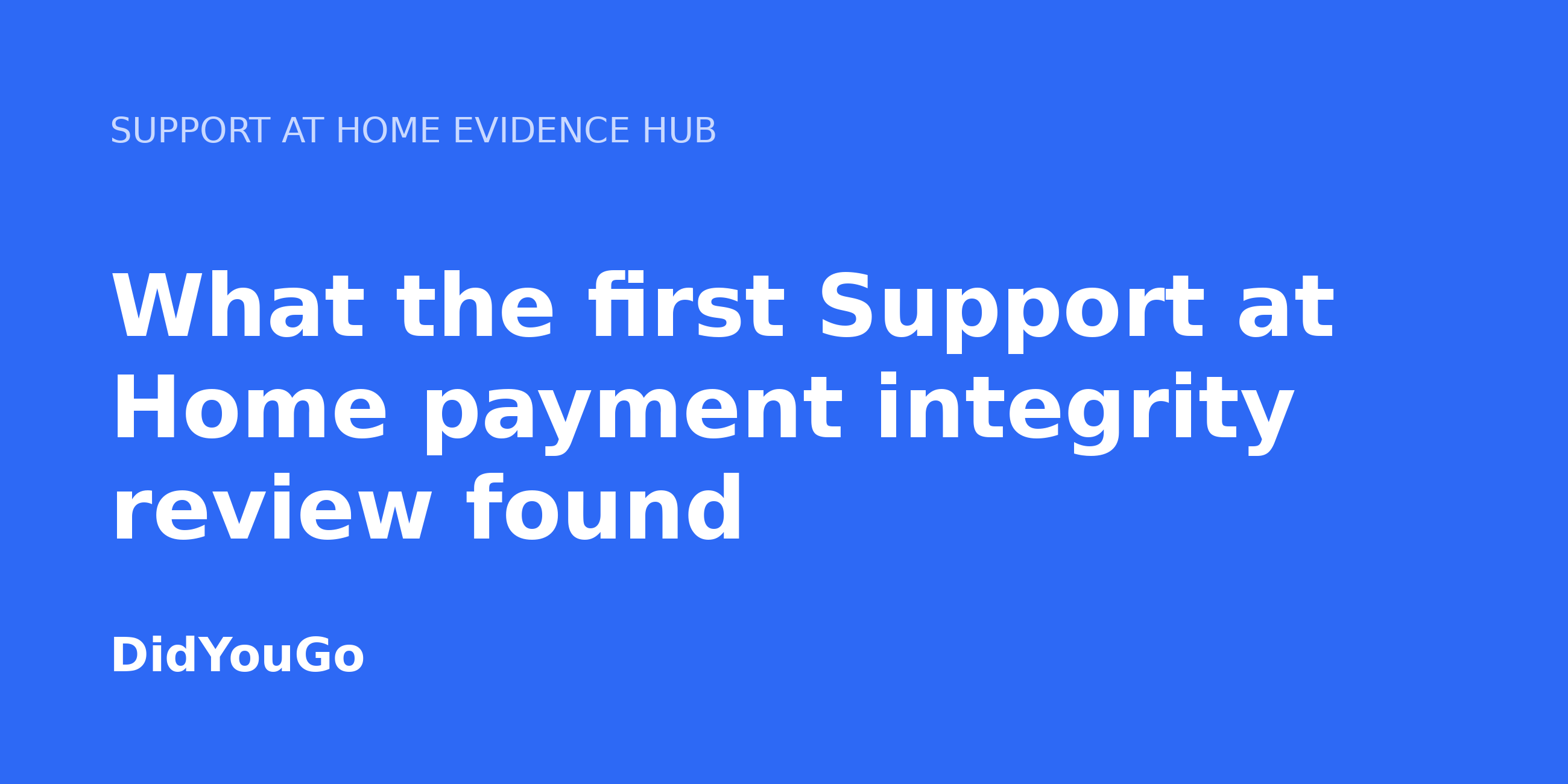 What the first Support at Home payment integrity review found