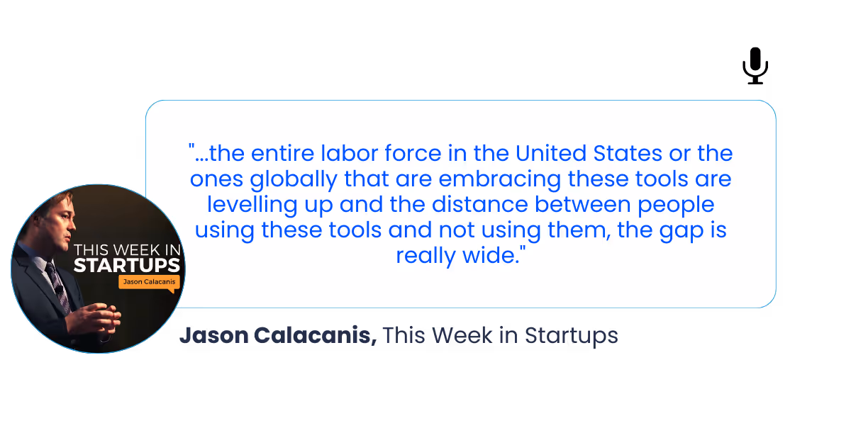 A quote from John Calacanis from This week in Startups reading "...the entire labor force in the United States or the ones globally that are embracing these tools are levelling up and the distance between people using these tools and not using them, the gap is really wide."