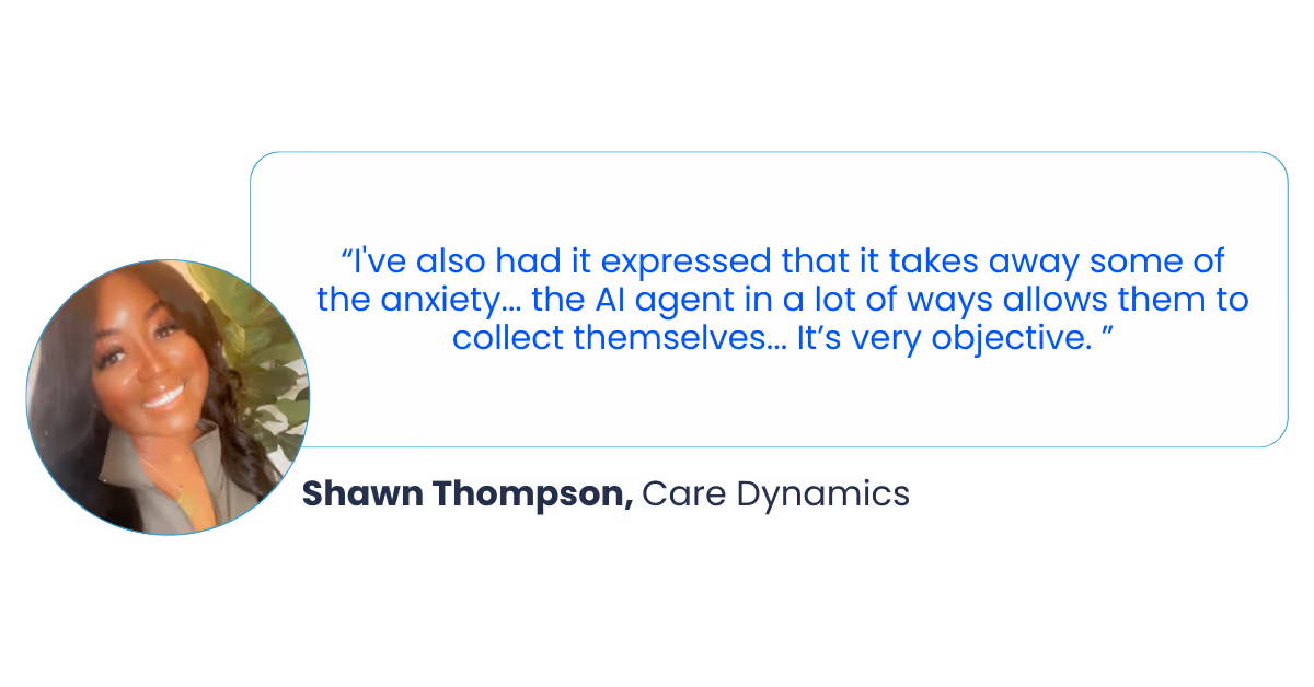 Quote from Shawn Thompson at Care Dynamics saying "I've had it expressed that it takes away some of the anxiety...the AI agent in a lot of ways allows them to collect themselves...It's very objective."