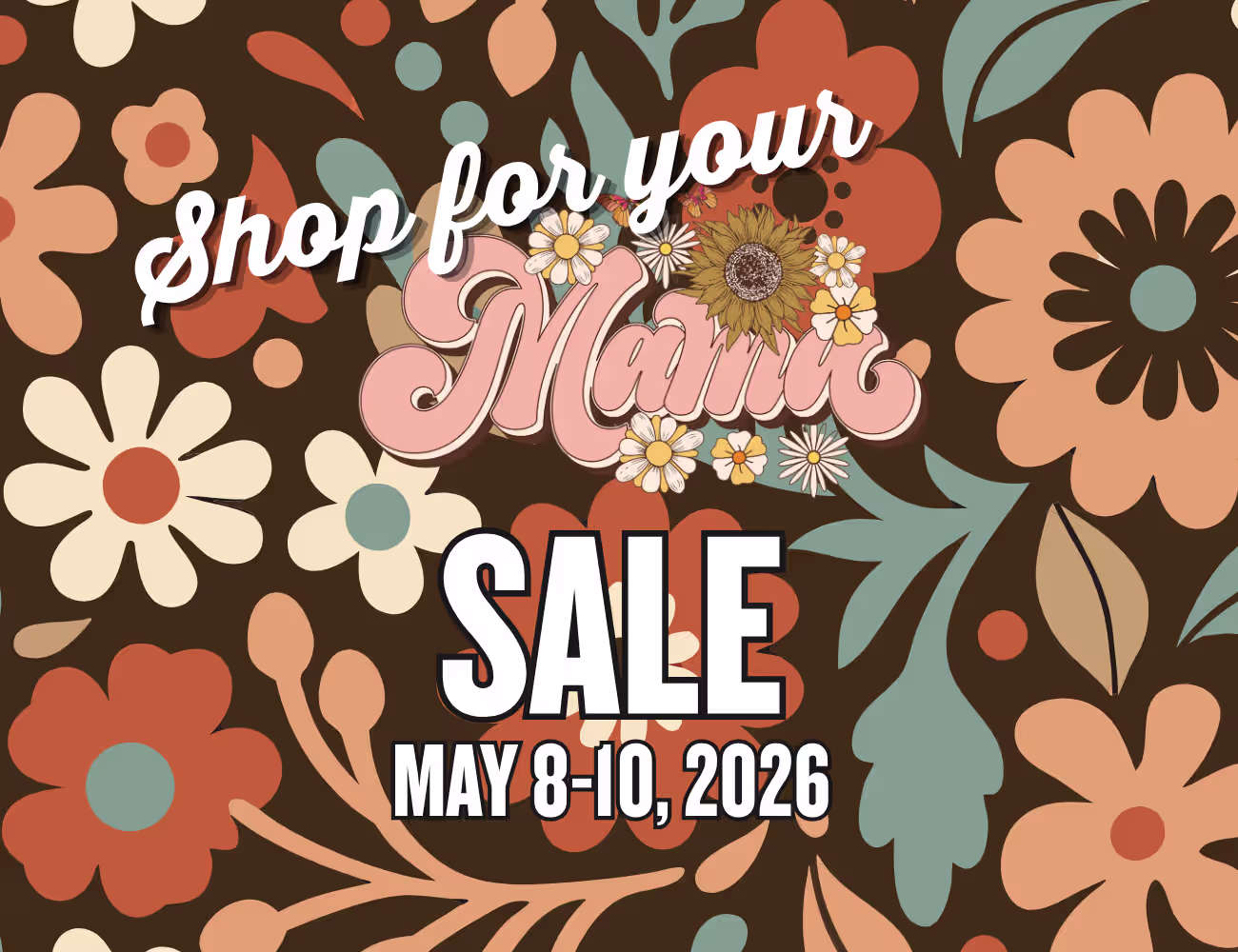 Retro floral graphic reading “Shop for your Mama Sale – May 8–10, 2026” in bold lettering on a brown background with orange, cream, and teal flowers. Mother’s Day weekend usually comes with a slightly different rh