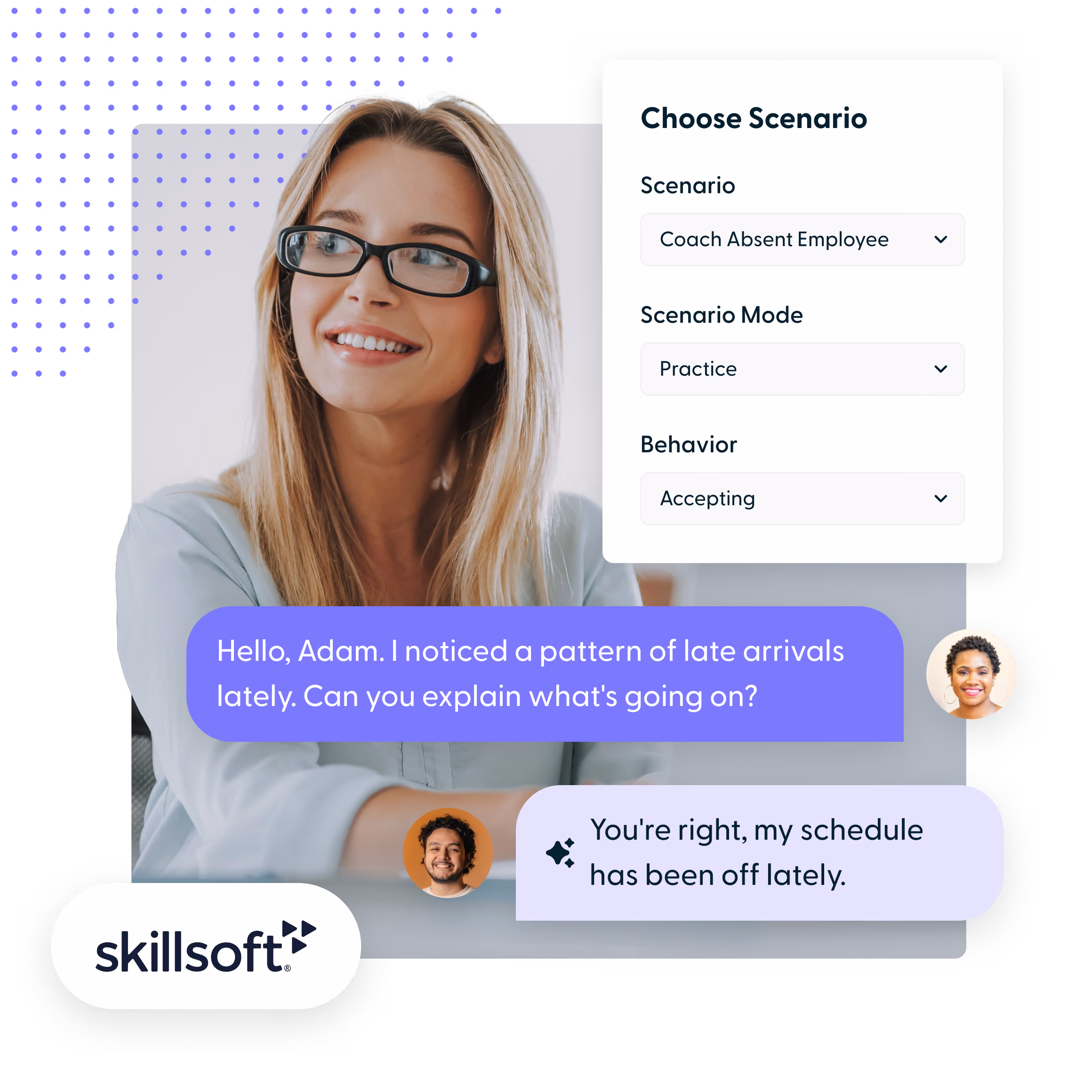 A woman with glasses and long blonde hair looks slightly to the side and smiles. On the right, a white box titled 'Choose Scenario' displays dropdown menus for Scenario ('Coach Absent Employee'), Scenario Mode ('Practice'), and Behavior ('Accepting'). Below, a blue chat bubble says, 'Hello, Adam. I noticed a pattern of late arrivals lately. Can you explain what's going on?' with a small circular profile photo of a woman. A lavender chat bubble responds, 'You're right, my schedule has been off lately.' with a circular profile photo of a man with curly hair and a beard. The Skillsoft logo is in the bottom left corner.