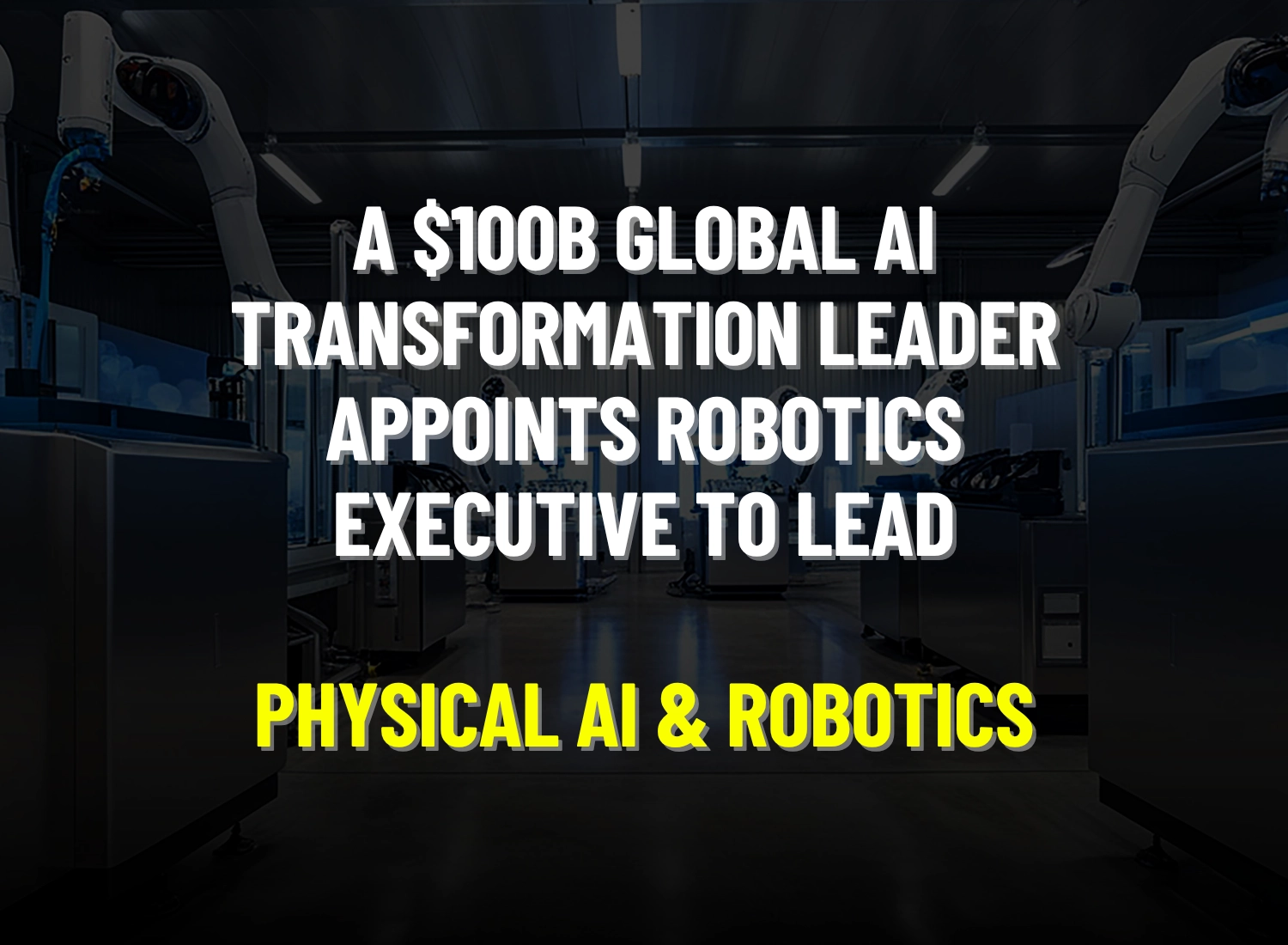 A $100B Global AI Transformation Leader Appoints Robotics Executive to Lead Physical AI & Robotics