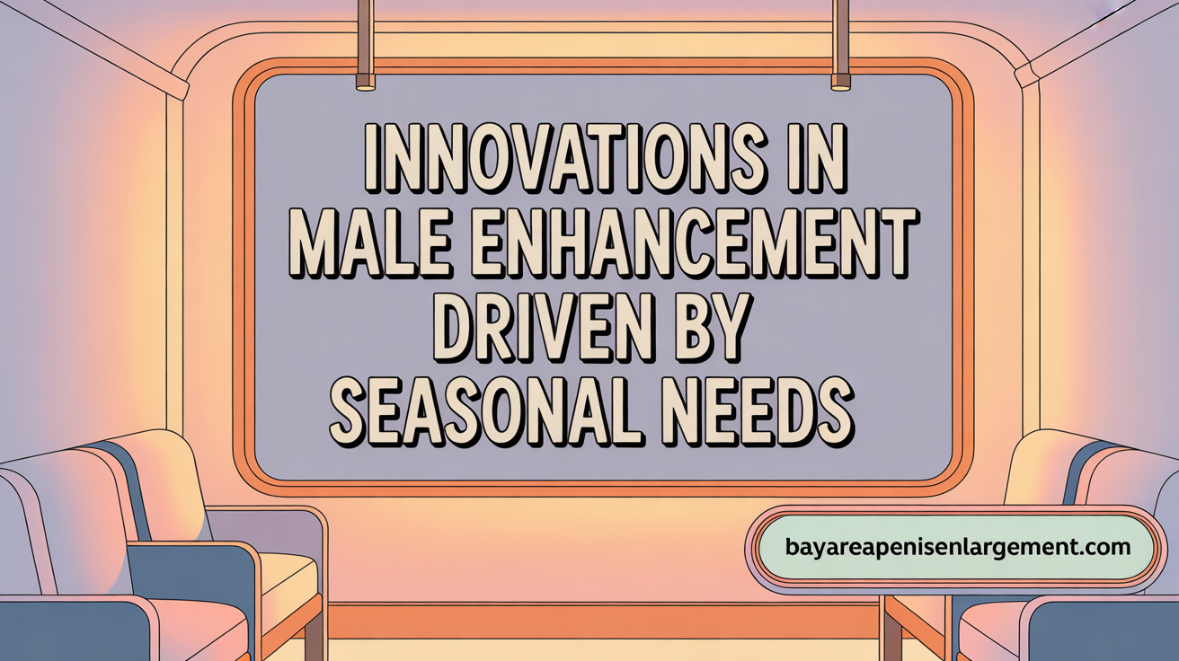Innovations in Male Enhancement Driven by Seasonal Needs