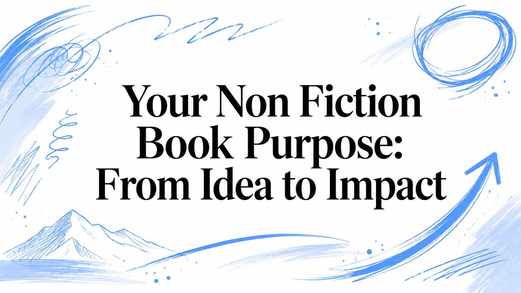 Your Non Fiction Book Purpose: From Idea to Impact