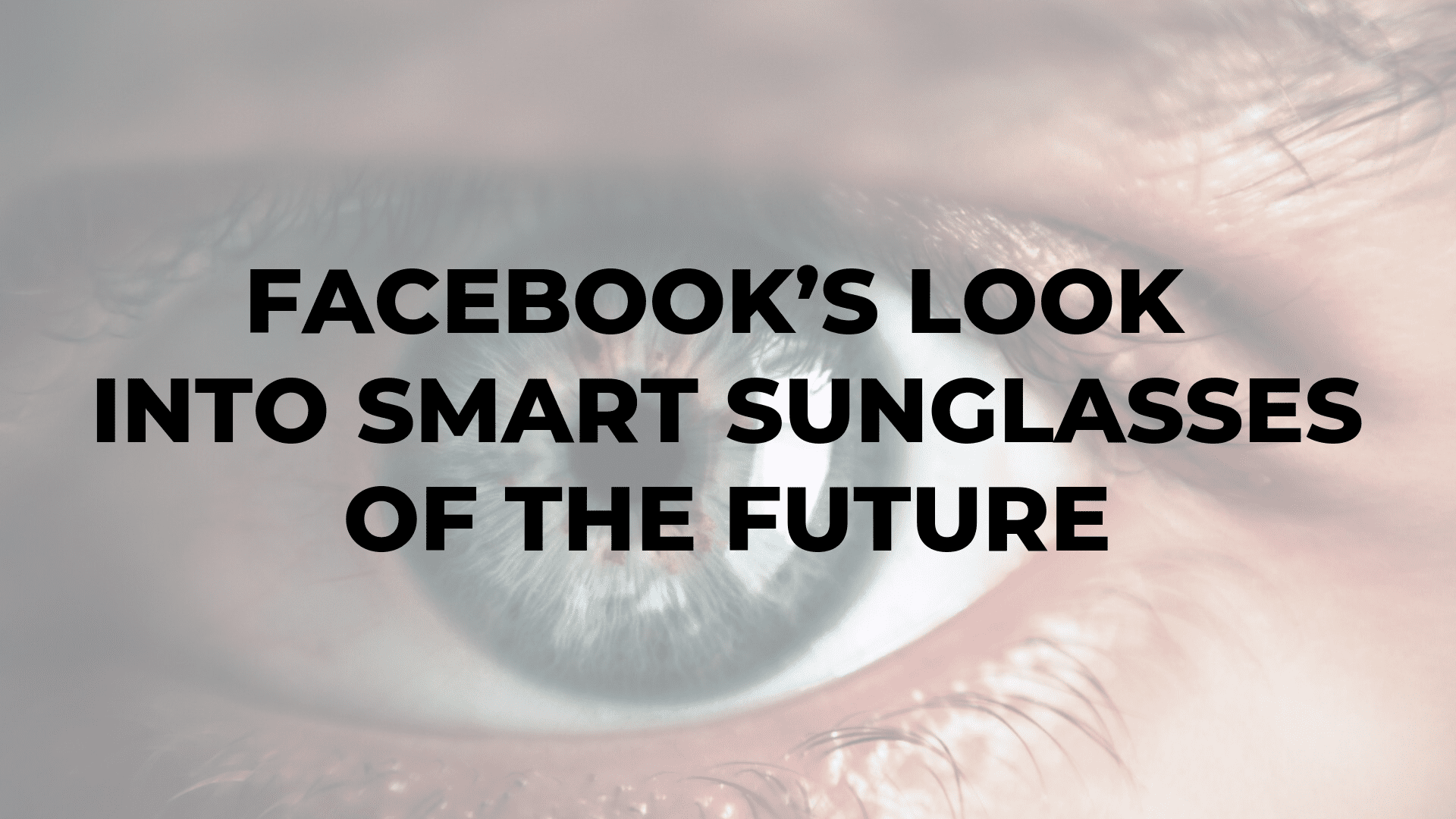 Facebook’s Look into Smart Sunglasses of the Future
