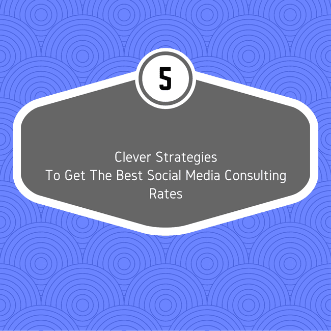5 Clever Strategies To Get The Best Social Media Consulting Rates