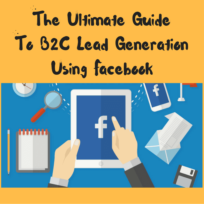 The Ultimate Guide To B2C Lead Generation Using Facebook