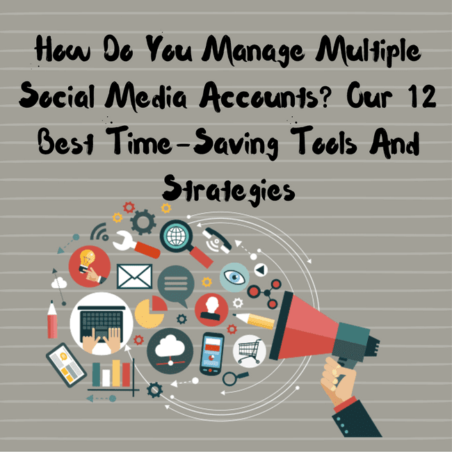 How Do You Manage Multiple Social Media Accounts? Our 12 Best Time-Saving Tools And Strategies