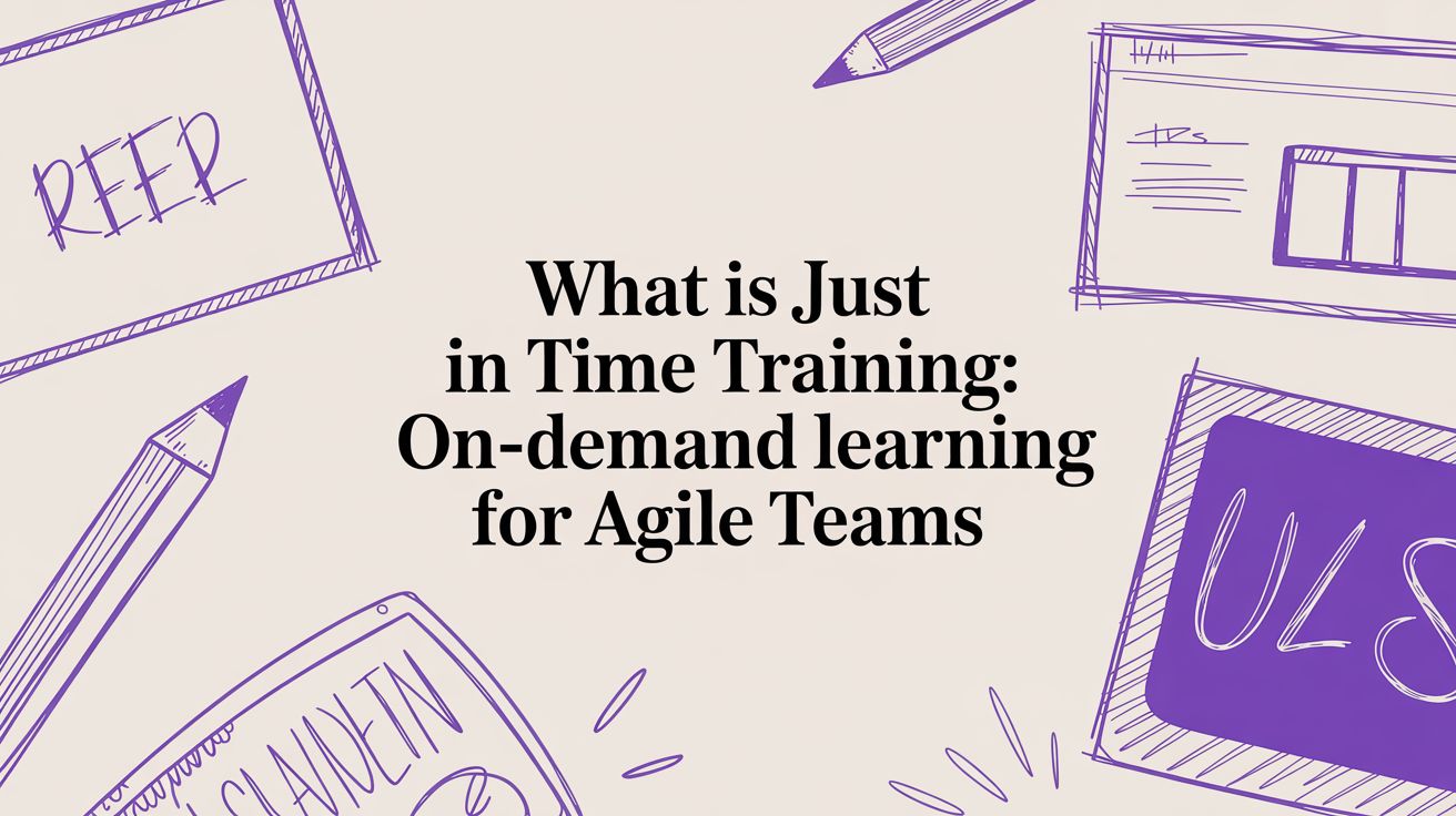 What is just in time training: On-Demand Learning for Agile Teams