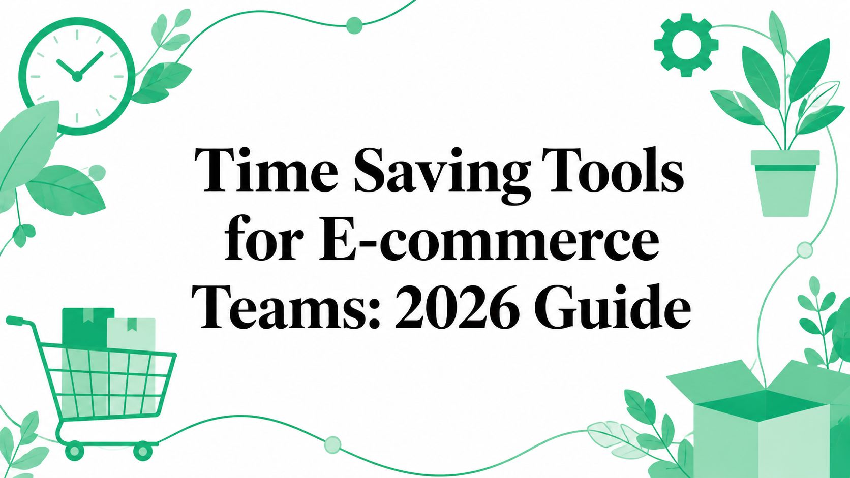 Time Saving Tools for E-commerce Teams: 2026 Guide