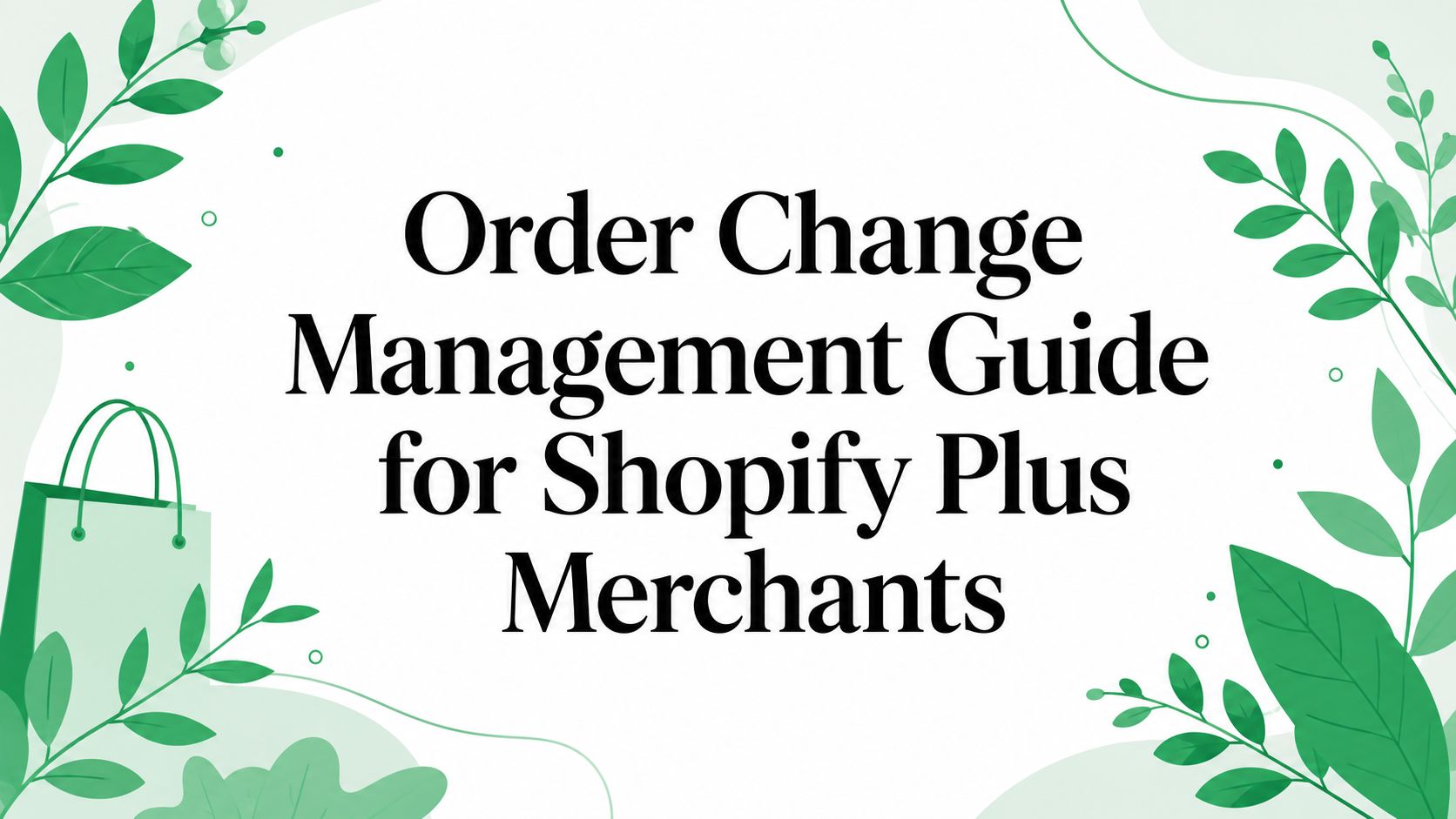 Order Change Management Guide for Shopify Plus Merchants