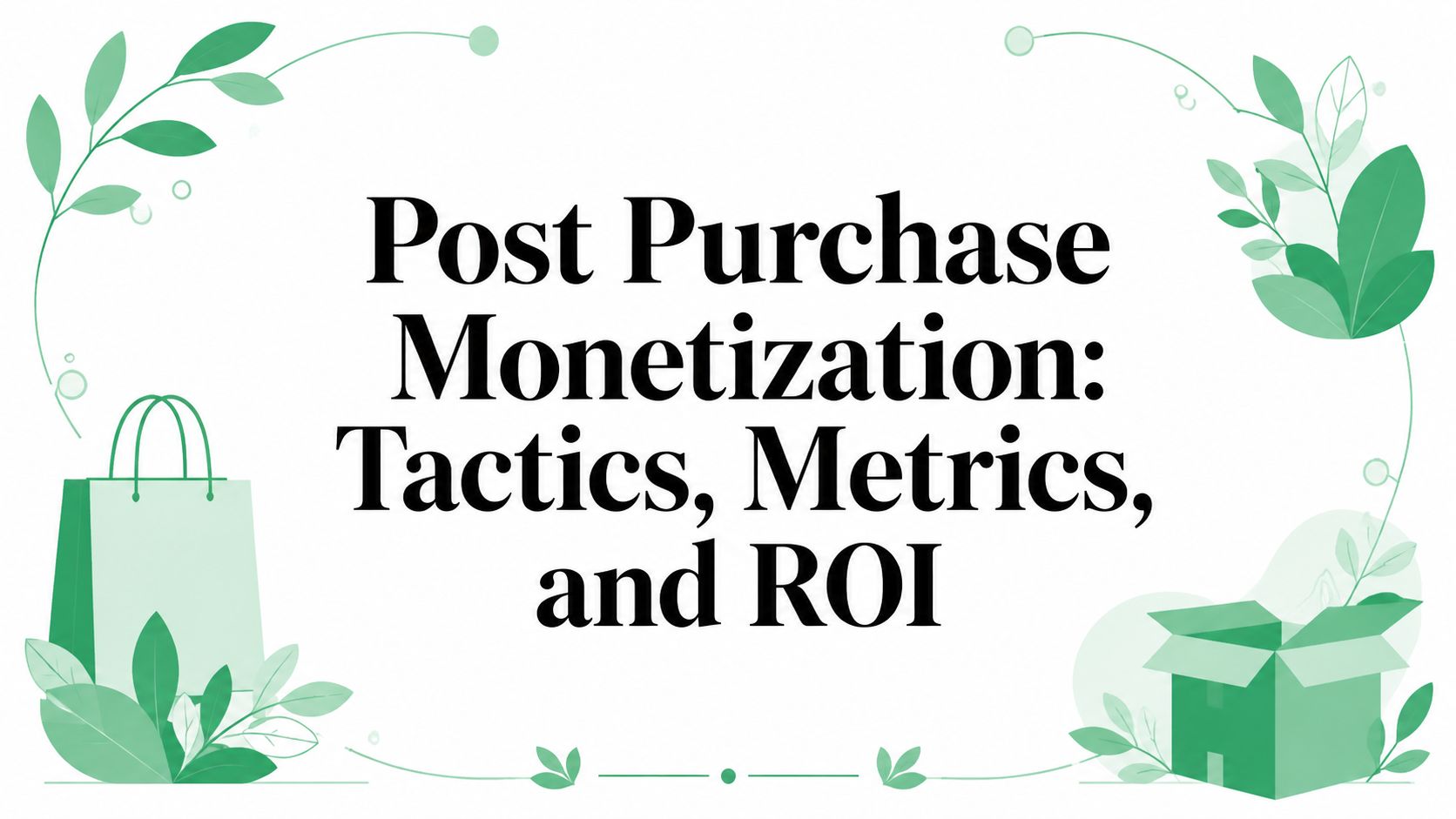 Post Purchase Monetization: Tactics, Metrics, and ROI