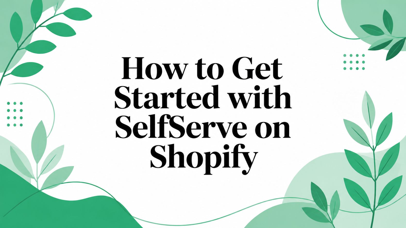 How to Get Started with SelfServe on Shopify