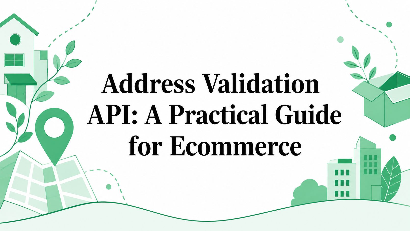 Address Validation API: A Practical Guide for Ecommerce