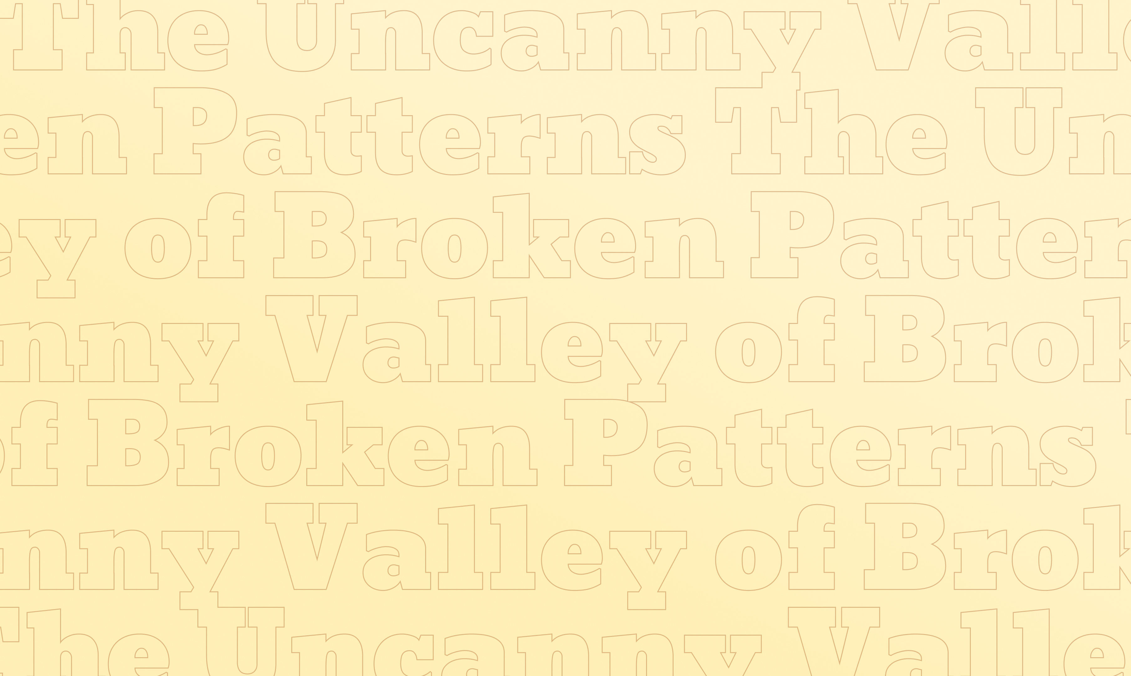 Light yellow background with repeated outlined text reading 'The Uncanny Valley of Broken Patterns.'