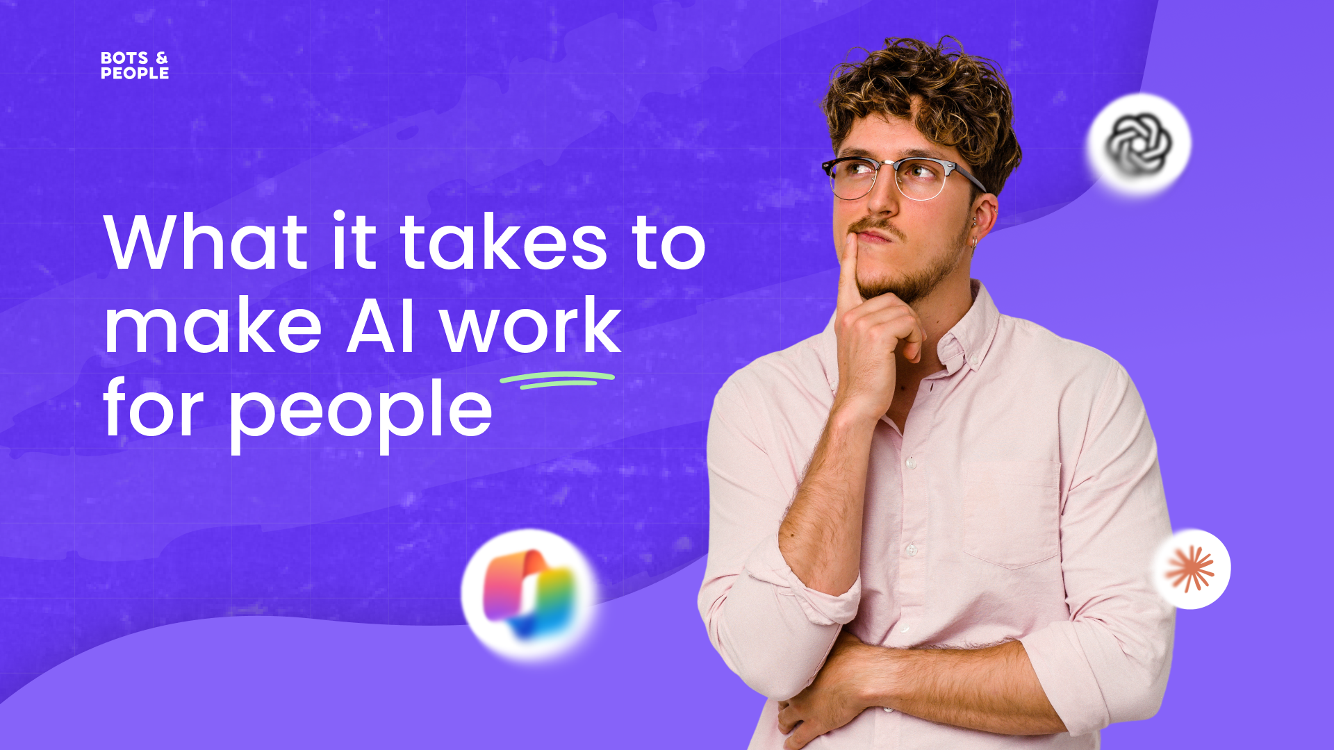 Bots & People header reading “What it takes to make AI work for people”, with a thoughtful man beside the ChatGPT, Copilot and Claude logos.