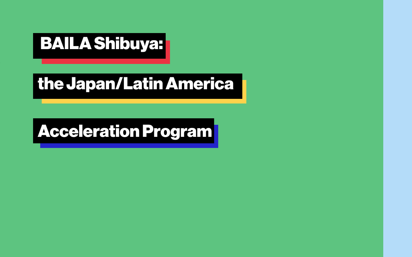 BAILA Shibuya: BAILA Shibuya: the Japan/Latin America Acceleration Program