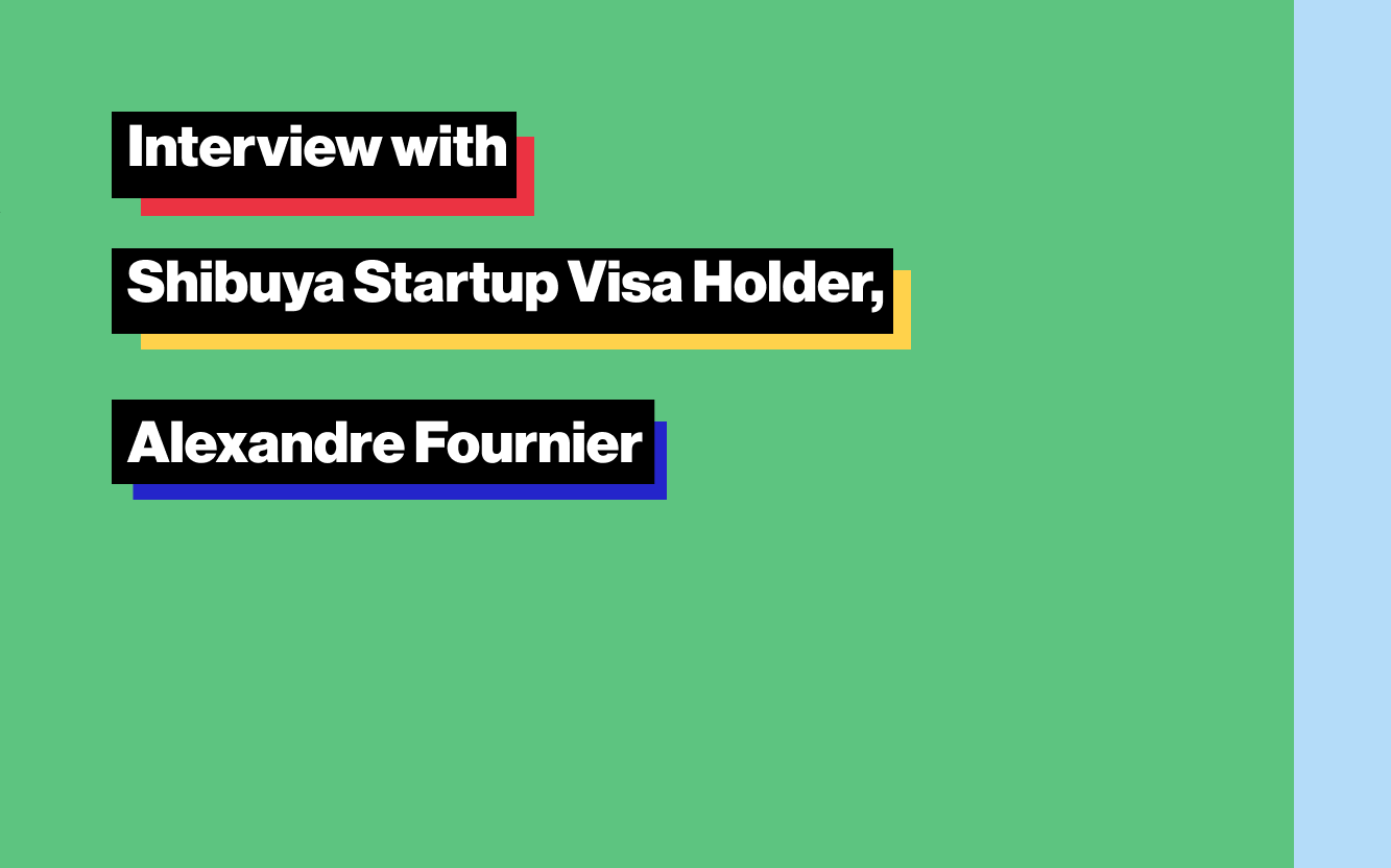 Interview with Shibuya Startup Visa Holder, Alexandre Fournier