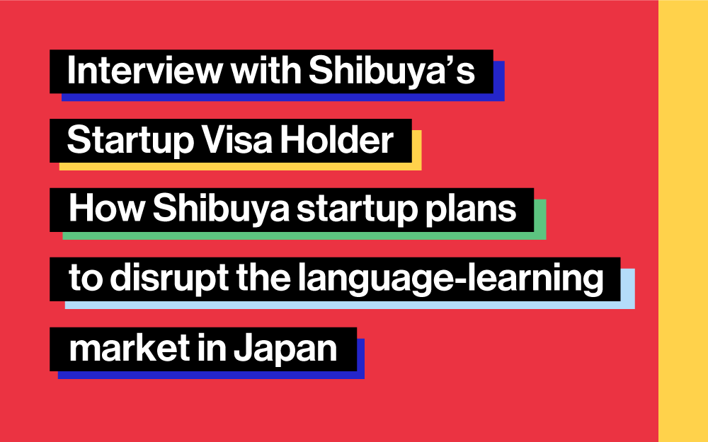 Interview with Shibuya’s Startup Visa Holder： How Shibuya startup plans to disrupt the language-learning market in Japan