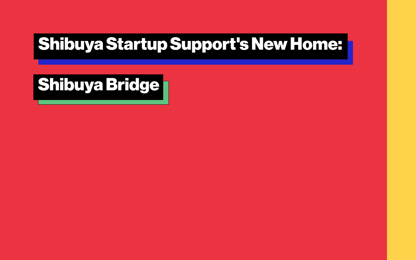 Shibuya Startup Support's New Home: Shibuya Bridge