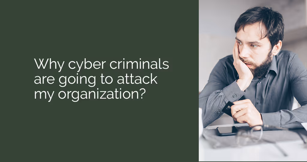 Why cyber criminals are going to attack my organization?
