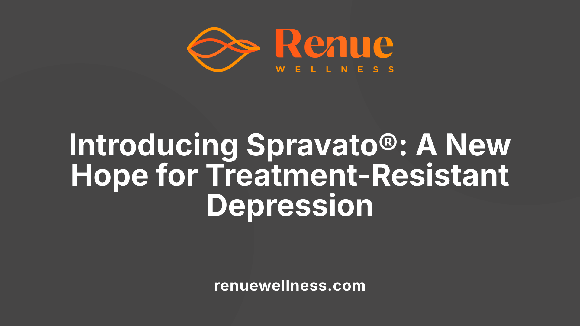 Introducing Spravato®: A New Hope for Treatment-Resistant Depression